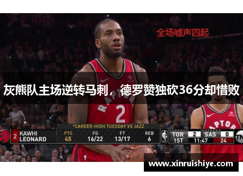 灰熊队主场逆转马刺，德罗赞独砍36分却惜败