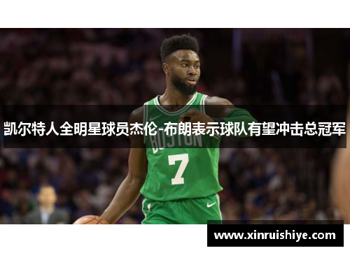 凯尔特人全明星球员杰伦-布朗表示球队有望冲击总冠军