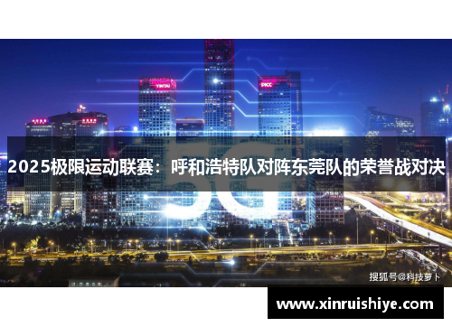 2025极限运动联赛：呼和浩特队对阵东莞队的荣誉战对决