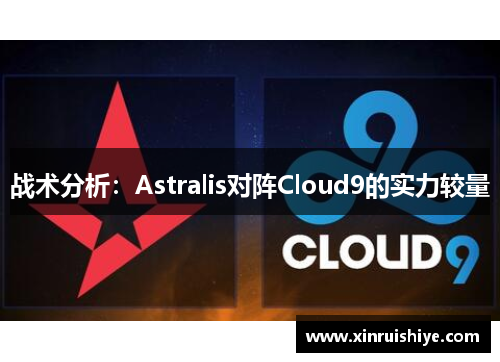 战术分析：Astralis对阵Cloud9的实力较量