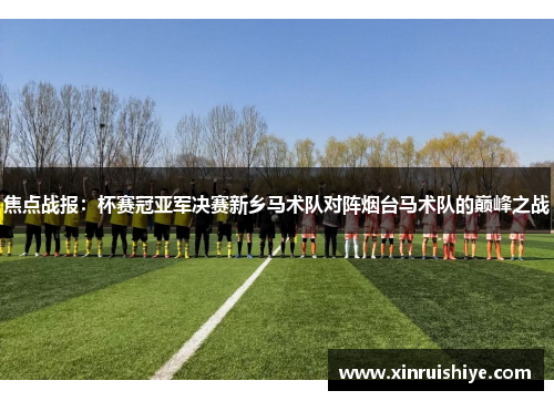 焦点战报：杯赛冠亚军决赛新乡马术队对阵烟台马术队的巅峰之战