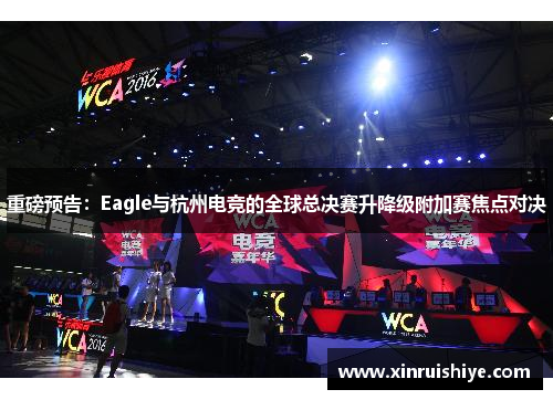 重磅预告：Eagle与杭州电竞的全球总决赛升降级附加赛焦点对决