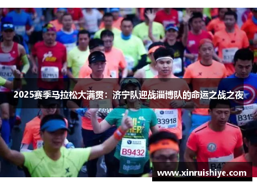 2025赛季马拉松大满贯：济宁队迎战淄博队的命运之战之夜