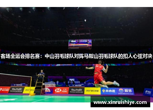 客场全运会排名赛：中山羽毛球队对阵马鞍山羽毛球队的扣人心弦对决