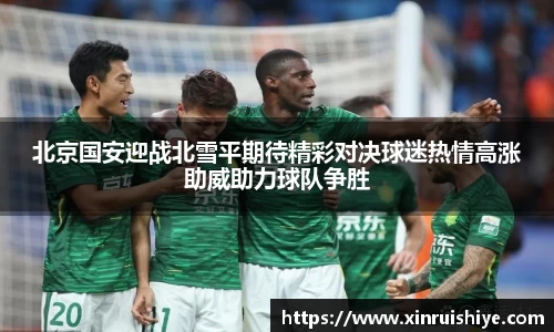 北京国安迎战北雪平期待精彩对决球迷热情高涨助威助力球队争胜