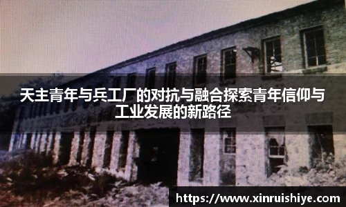 天主青年与兵工厂的对抗与融合探索青年信仰与工业发展的新路径